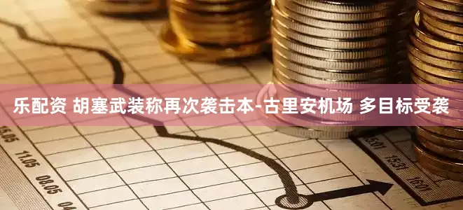 乐配资 胡塞武装称再次袭击本-古里安机场 多目标受袭