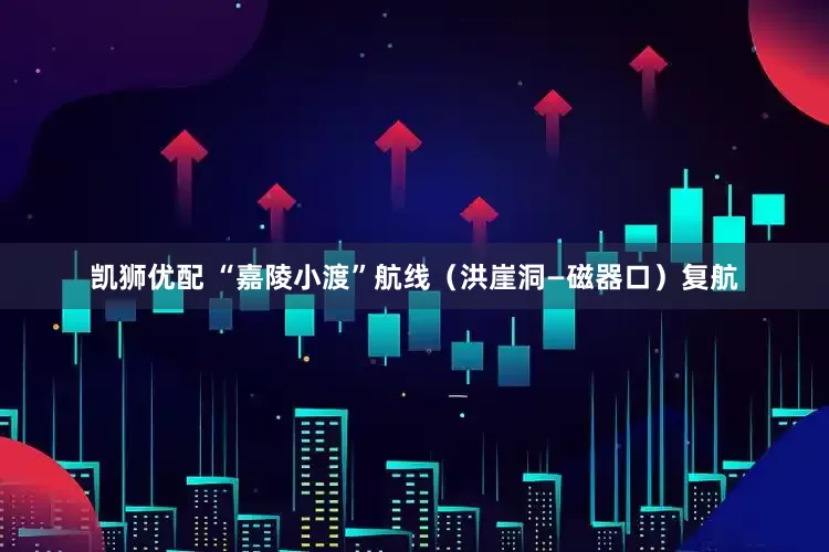 凯狮优配 “嘉陵小渡”航线（洪崖洞—磁器口）复航