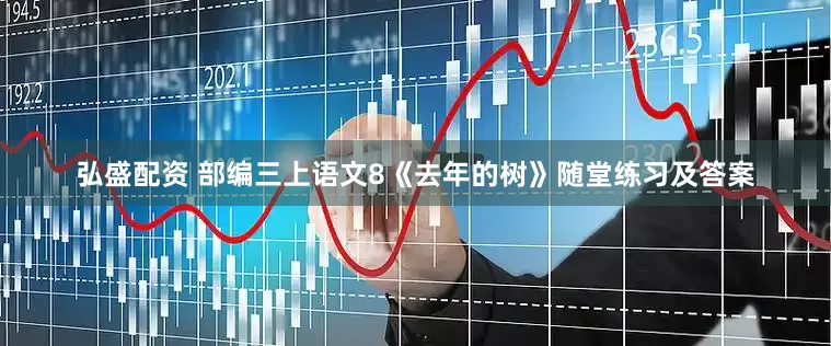 弘盛配资 部编三上语文8《去年的树》随堂练习及答案