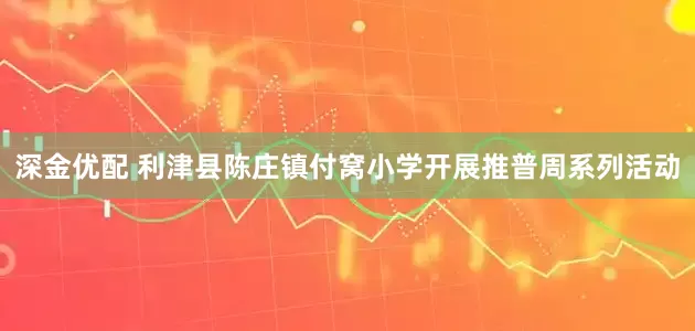 深金优配 利津县陈庄镇付窝小学开展推普周系列活动