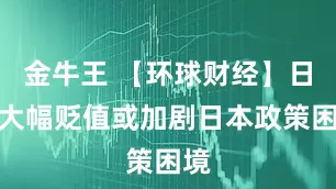 金牛王 【环球财经】日元大幅贬值或加剧日本政策困境