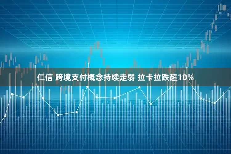 仁信 跨境支付概念持续走弱 拉卡拉跌超10%